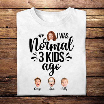 Custom Shirts Online With Pictures - I Was Normal 3 Kids Ago - Mother's Day Personalized Gift